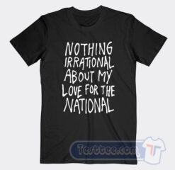 Cheap Nothing Irational About My Love For The National Tees
