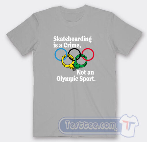 Cheap Skateboarding Is A Crime Not An Olympic Sport Tees
