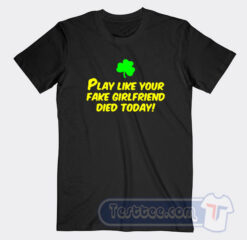 Cheap Play Like Your Fake Girlfriend Died Today Tees