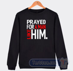 Cheap Prayed For A Man Like Him Sweatshirt