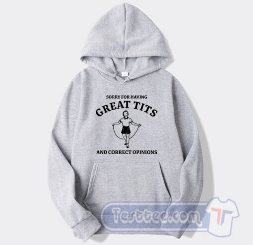 Cheap Sorry For Having Great Tits and Correct Opinions Hoodie