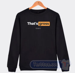 Cheap That's Gross I Love It Sweatshirt