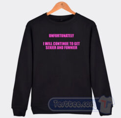 Cheap Unfortunately I Will Continue To Get Sexier And Funnier Sweatshirt