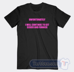 Cheap Unfortunately I Will Continue To Get Sexier And Funnier Tees